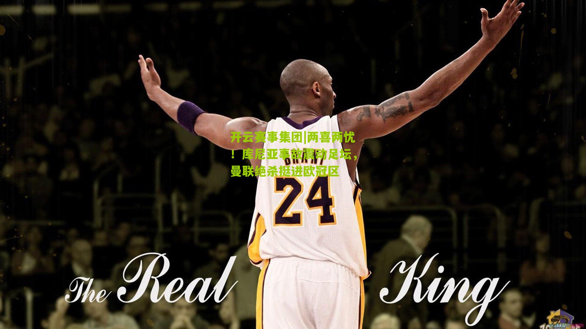 开云赛事集团|两喜两忧！库尼亚事故震动足坛，曼联绝杀挺进欧冠区