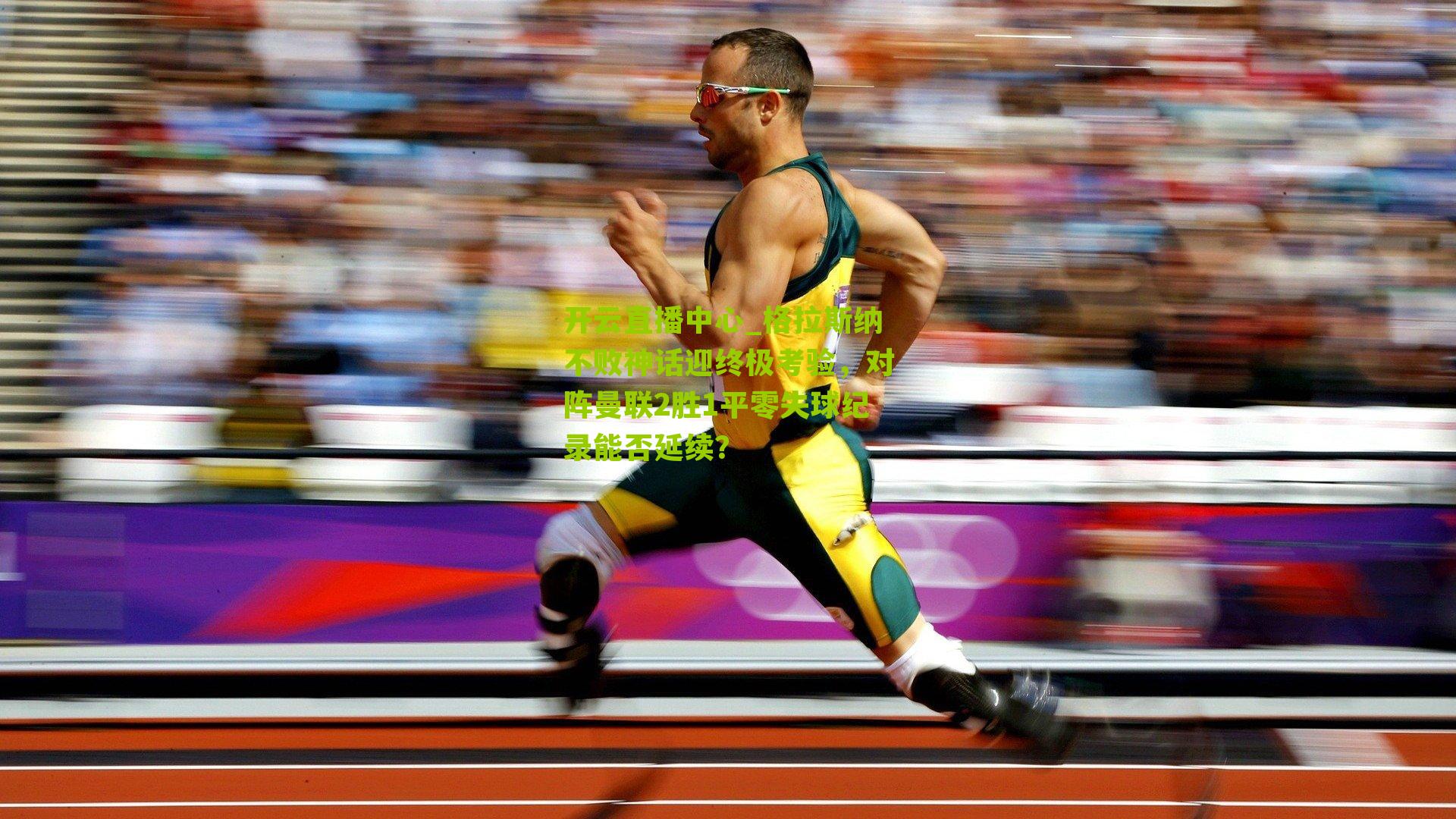 开云直播中心_格拉斯纳不败神话迎终极考验，对阵曼联2胜1平零失球纪录能否延续？