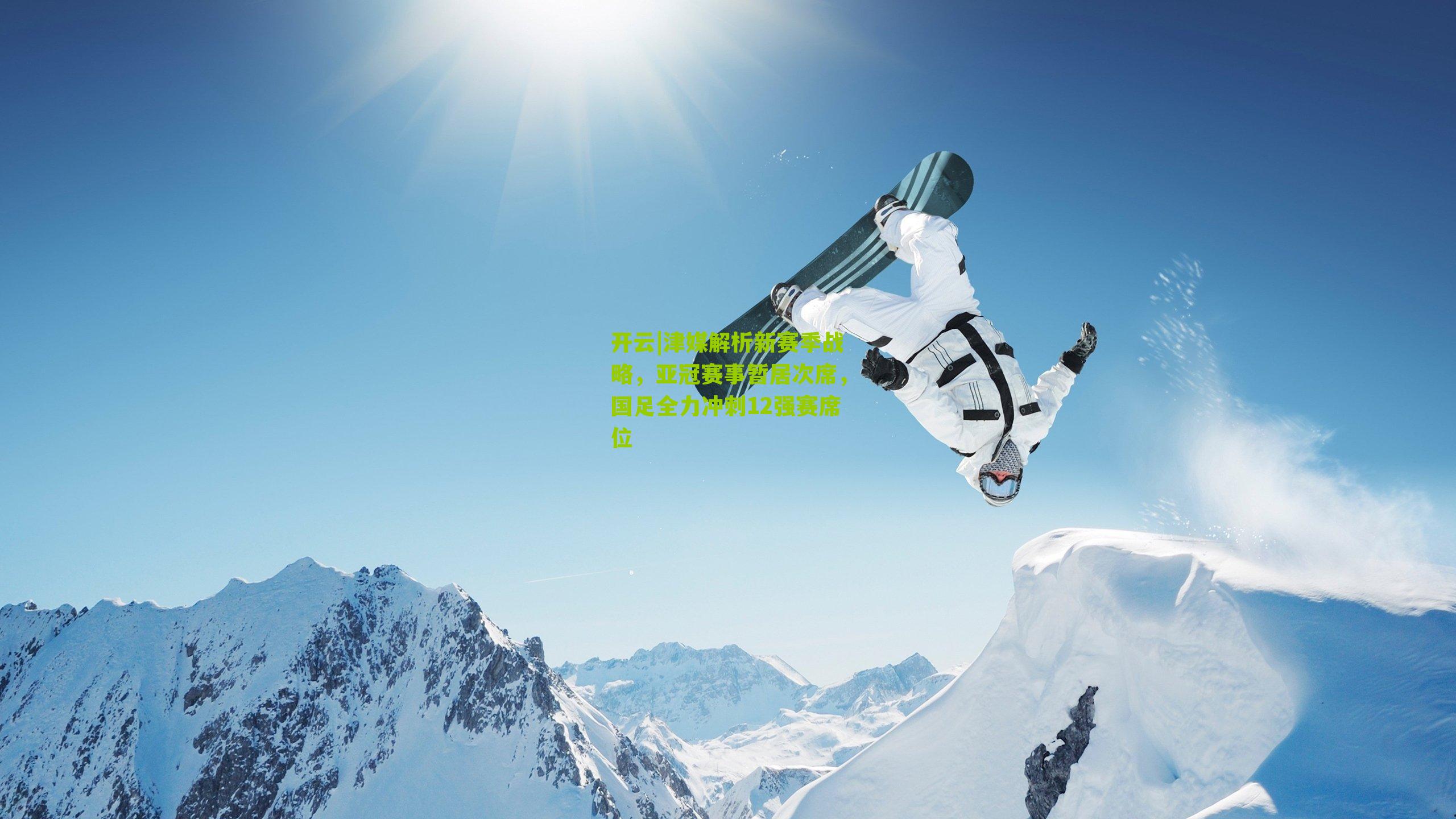 开云|津媒解析新赛季战略，亚冠赛事暂居次席，国足全力冲刺12强赛席位