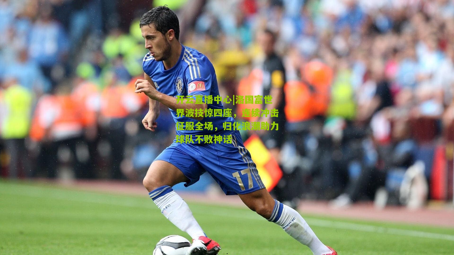 开云直播中心|洛国富世界波技惊四座，连续冲击征服全场，归化浪潮助力球队不败神话