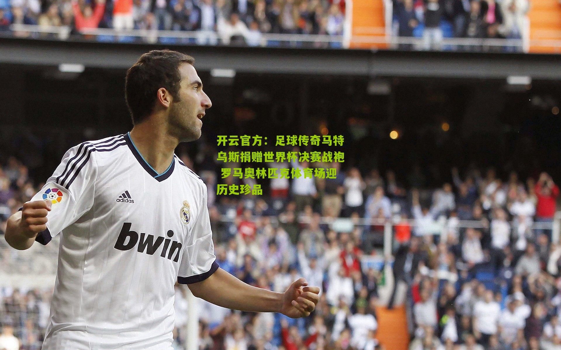 开云官方：足球传奇马特乌斯捐赠世界杯决赛战袍 罗马奥林匹克体育场迎历史珍品