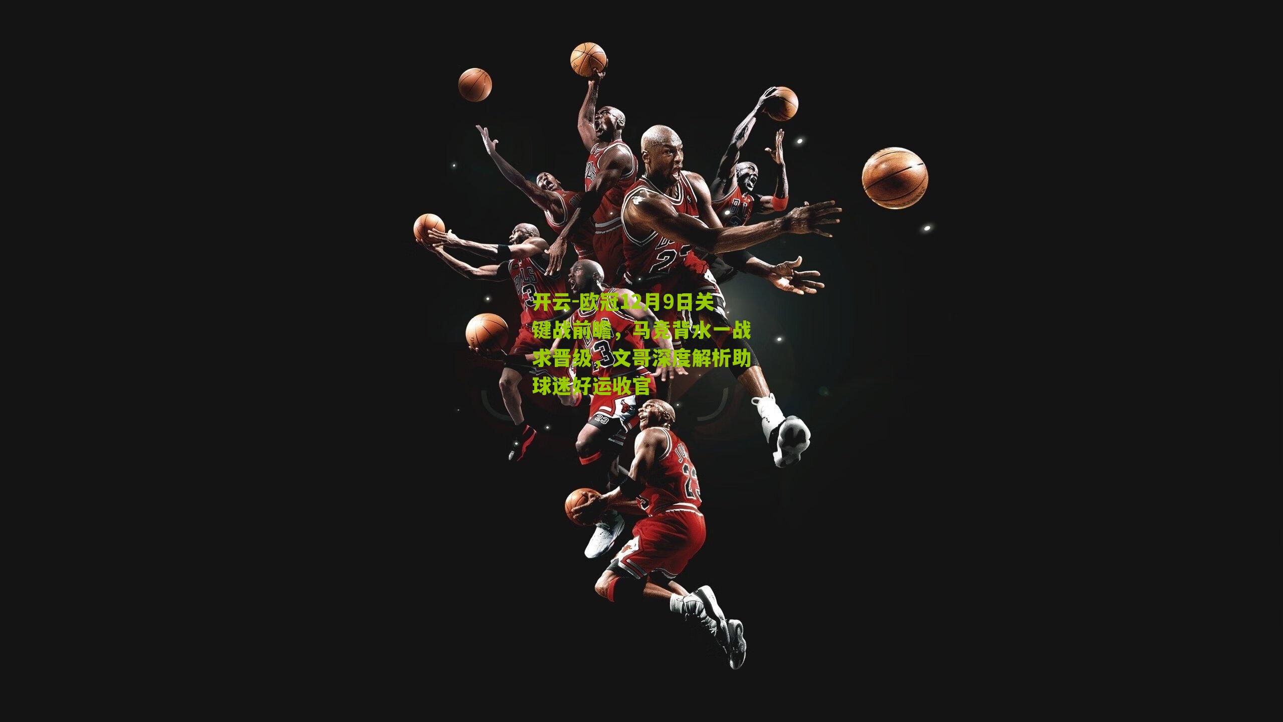 欧冠12月9日关键战前瞻,马竞背水一战求晋级,文哥深度解析助球迷好运收官