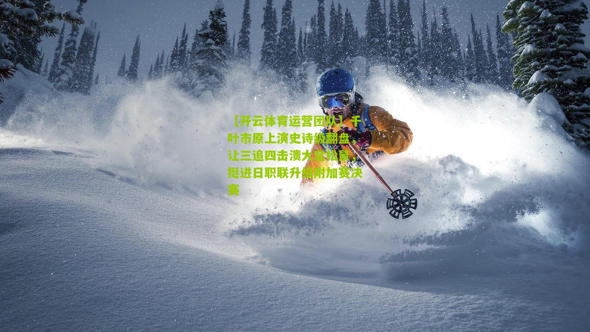 【开云体育运营团队】千叶市原上演史诗级翻盘，让三追四击溃大宫松鼠，挺进日职联升级附加赛决赛