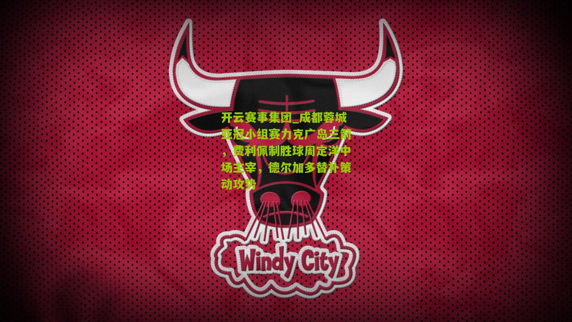 开云赛事集团_成都蓉城亚冠小组赛力克广岛三箭，费利佩制胜球周定洋中场主宰，德尔加多替补策动攻势