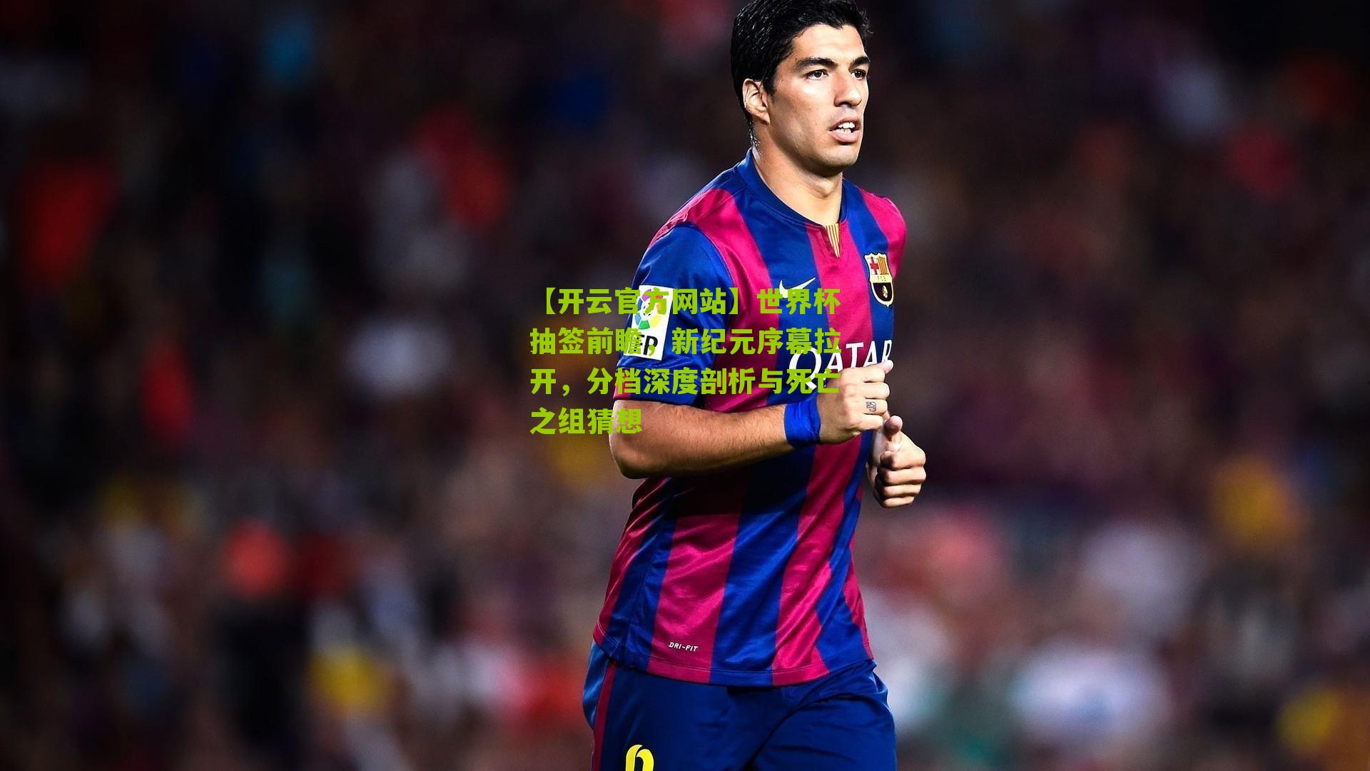 世界杯抽签前瞻，新纪元序幕拉开，分档深度剖析与死亡之组猜想