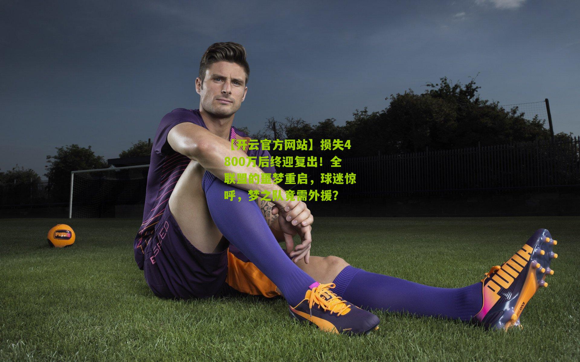 【开云官方网站】损失4800万后终迎复出！全联盟的噩梦重启，球迷惊呼，梦之队竟需外援？