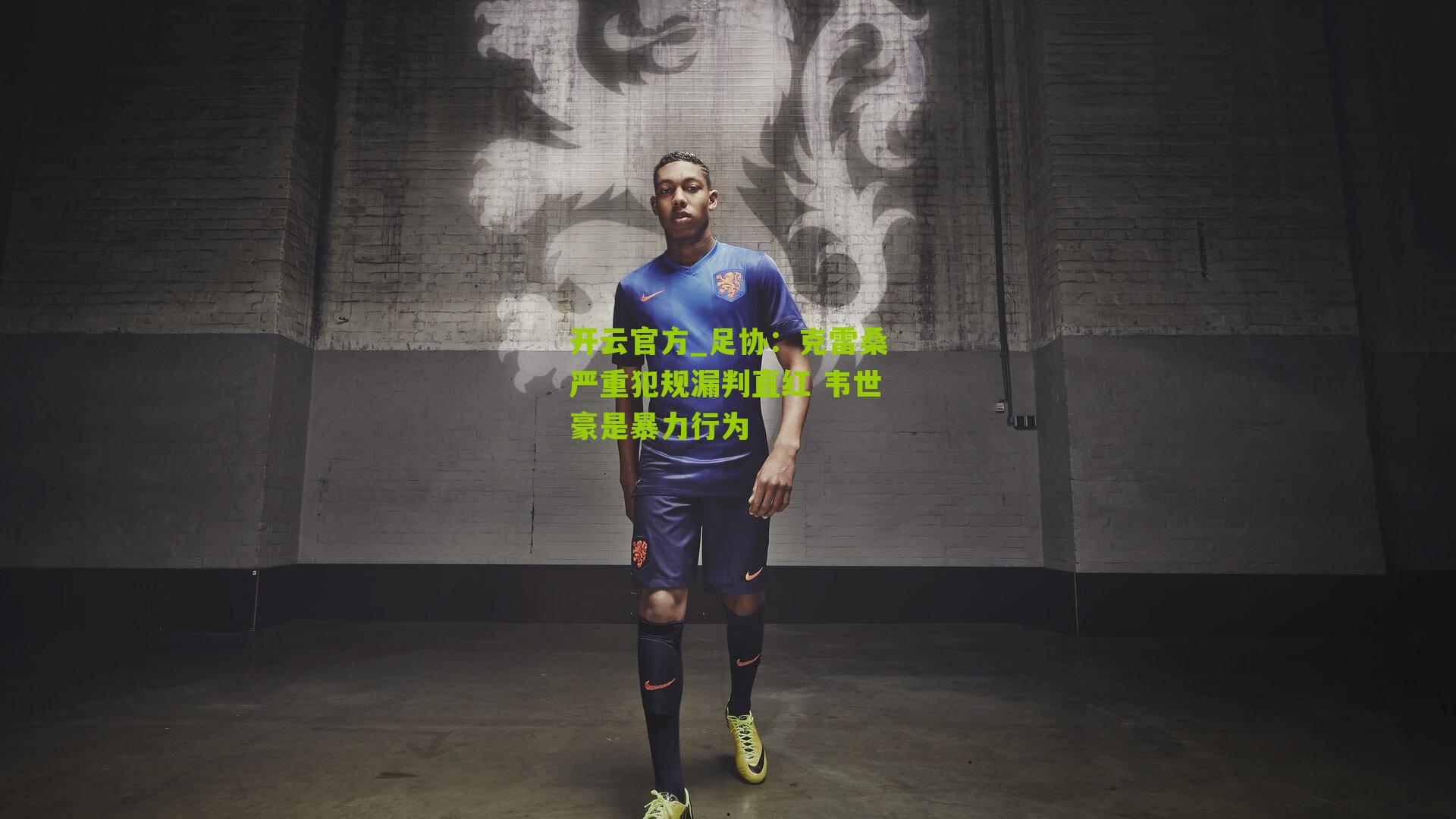 开云官方_足协：克雷桑严重犯规漏判直红 韦世豪是暴力行为