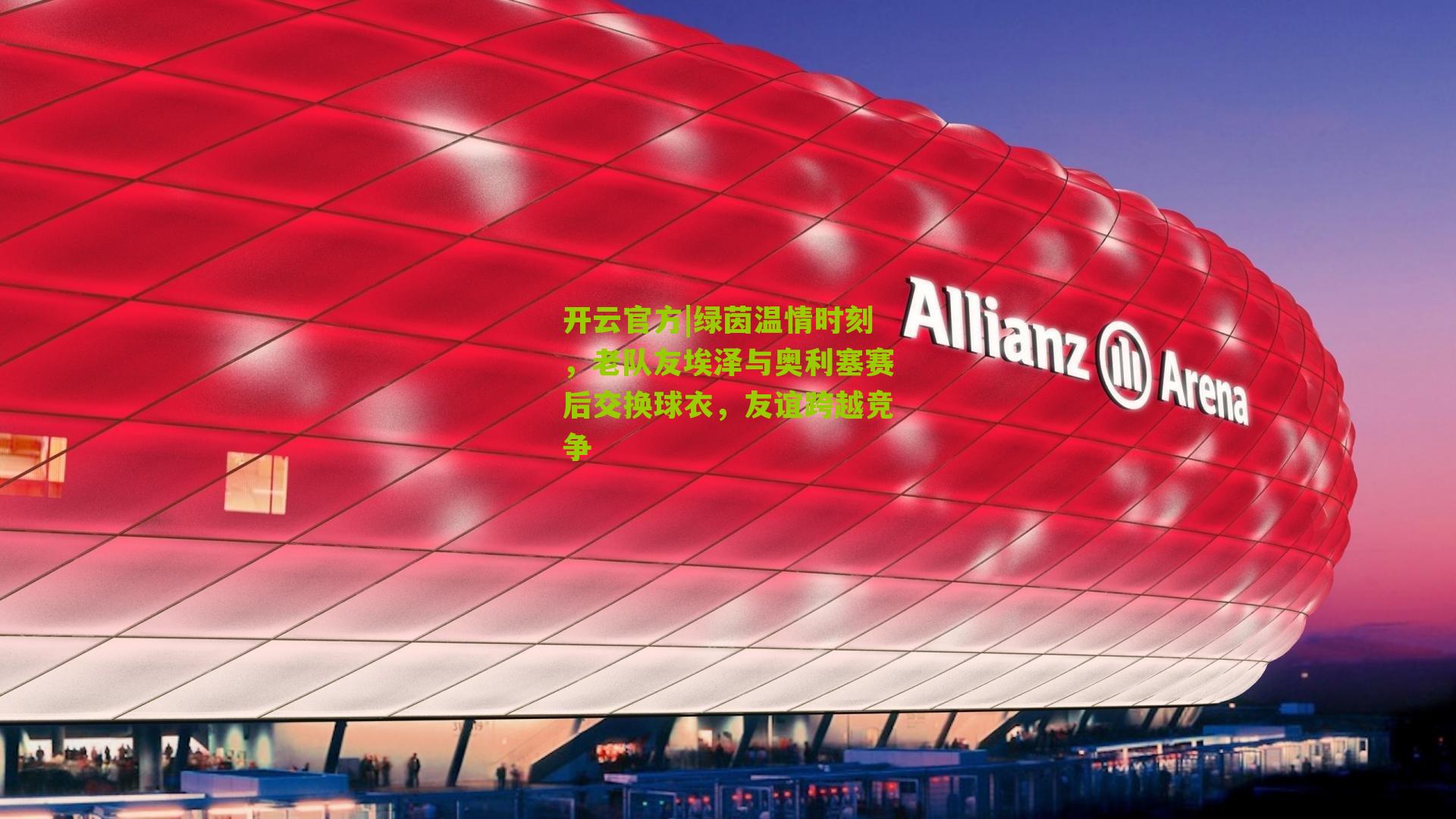 开云官方|绿茵温情时刻，老队友埃泽与奥利塞赛后交换球衣，友谊跨越竞争