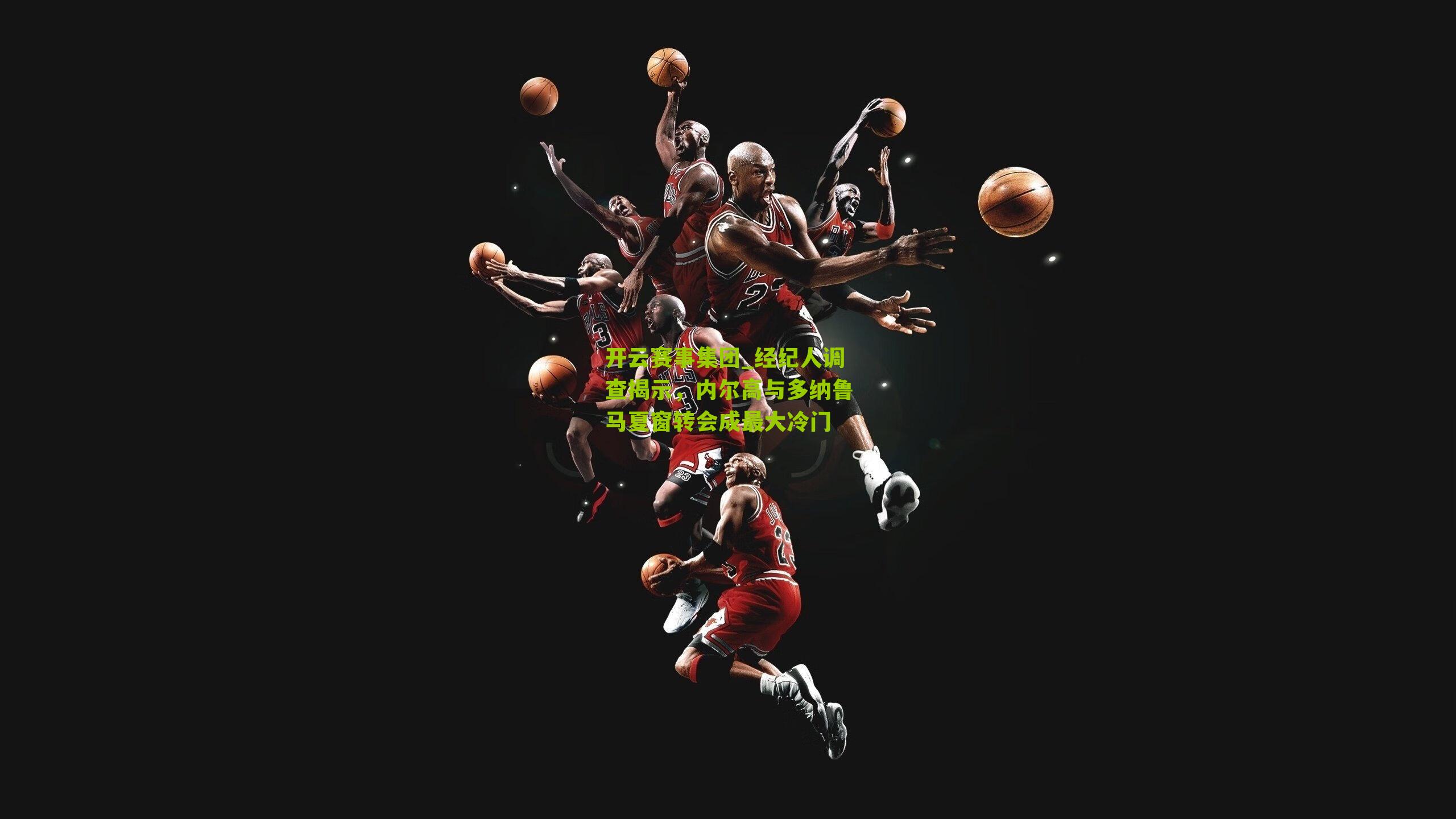 开云赛事集团_经纪人调查揭示，内尔高与多纳鲁马夏窗转会成最大冷门